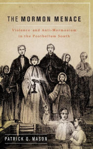 The Mormon Menace: Violence and Anti-Mormonism in the Postbellum South Patrick Mason Author