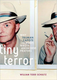 Tiny Terror: Why Truman Capote (Almost) Wrote Answered Prayers William Todd Schultz Author