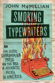 Smoking Typewriters: The Sixties Underground Press and the Rise of Alternative Media in America John McMillian Author