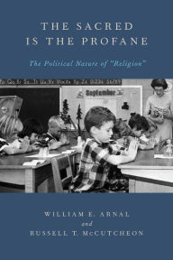 The Sacred Is the Profane: The Political Nature of Religion William Arnal Author
