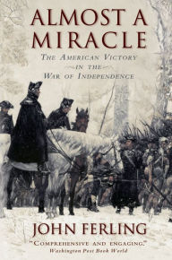Almost A Miracle: The American Victory in the War of Independence John Ferling Author