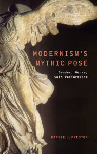 Modernism's Mythic Pose: Gender, Genre, Solo Performance Carrie J. Preston Author