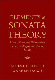 Elements of Sonata Theory: Norms, Types, and Deformations in the Late-Eighteenth-Century Sonata James Hepokoski Author