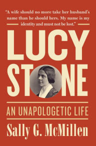 Lucy Stone: An Unapologetic Life Sally G. McMillen Author