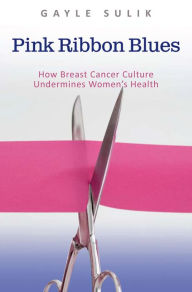 Pink Ribbon Blues: How Breast Cancer Culture Undermines Women's Health - Gayle A. Sulik