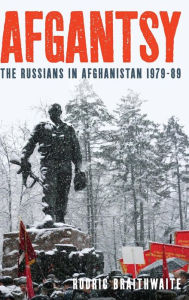 Afgantsy: The Russians in Afghanistan 1979-89 Rodric Braithwaite Author