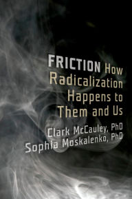 Friction: How Radicalization Happens to Them and Us Clark McCauley Author