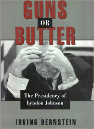 Guns or Butter: The Presidency of Lyndon Johnson Irving Bernstein Author
