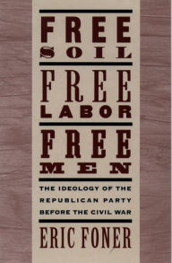 Free Soil, Free Labor, Free Men: The Ideology of the Republican Party before the Civil War Eric Foner Author