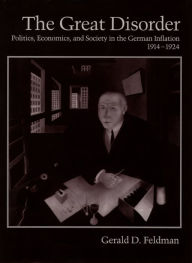 The Great Disorder: Politics, Economics, and Society in the German Inflation, 1914-1924 Gerald D. Feldman Author