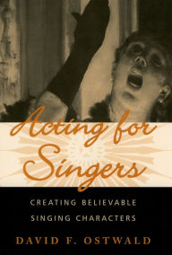 Acting for Singers: Creating Believable Singing Characters David F. Ostwald Author