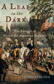 A Leap in the Dark: The Struggle to Create the American Republic John Ferling Author