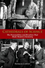 Cathedrals of Science: The Personalities and Rivalries That Made Modern Chemistry Patrick Coffey Author