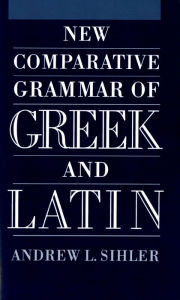 New Comparative Grammar of Greek and Latin Andrew L Sihler Author