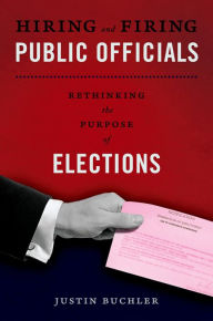 Hiring and Firing Public Officials: Rethinking the Purpose of Elections Justin Buchler Author