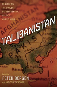 Talibanistan: Negotiating the Borders Between Terror, Politics, and Religion Peter Bergen Editor
