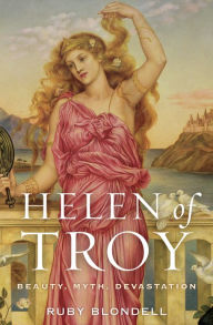 Helen of Troy: Beauty, Myth, Devastation Ruby Blondell Author
