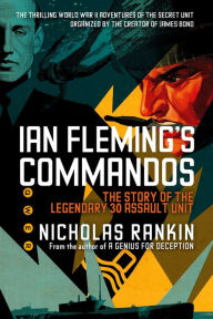 Ian Fleming's Commandos: The Story of the Legendary 30 Assault Unit Nicholas Rankin Author