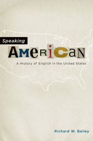 Speaking American: A History of English in the United States Richard W. Bailey Author