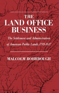 The Land Office Business: The Settlement and Administration of American Public Lands, 1789-1837 Malcolm J. Rohrbough Author