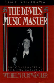 The Devil's Music Master: The Controversial Life and Career of Wilhelm Furtwängler Sam H. Shirakawa Author