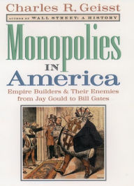 Monopolies in America: Empire Builders and Their Enemies from Jay Gould to Bill Gates Charles R. Geisst Author