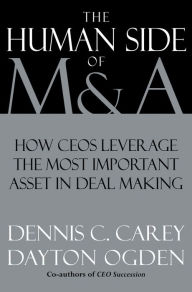 The Human Side of M & A: How CEOs Leverage the Most Important Asset in Deal Making Dennis C. Carey Author
