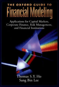 The Oxford Guide to Financial Modeling: Applications for Capital Markets, Corporate Finance, Risk Management and Financial Institutions Thomas S. Y. H