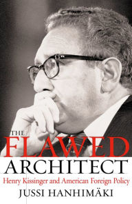 The Flawed Architect: Henry Kissinger and American Foreign Policy Jussi M. Hanhimaki Author