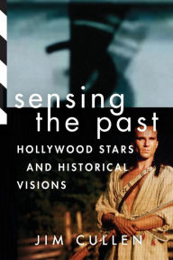 Sensing the Past: Hollywood Stars and Historical Visions Jim Cullen Author