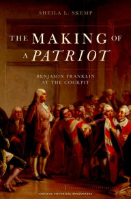 The Making of a Patriot: Benjamin Franklin at the Cockpit - Sheila L. Skemp