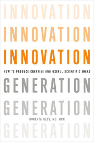 Innovation Generation: How to Produce Creative and Useful Scientific Ideas Roberta B. Ness MD, MPH Author