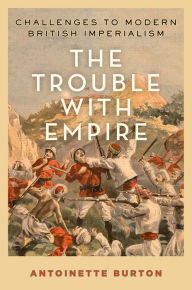 The Trouble with Empire: Challenges to Modern British Imperialism Antoinette Burton Author