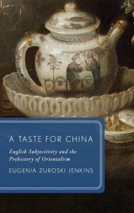A Taste for China: English Subjectivity and the Prehistory of Orientalism Eugenia Zuroski Jenkins Author