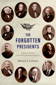 The Forgotten Presidents: Their Untold Constitutional Legacy Michael J. Gerhardt Author