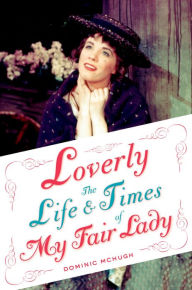 Loverly: The Life and Times of My Fair Lady Dominic McHugh Author