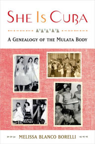 She is Cuba: A Genealogy of the Mulata Body Melissa Blanco Borelli Author
