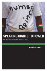 Speaking Rights to Power: Constructing Political Will Alison Brysk Author