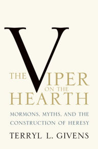 The Viper on the Hearth: Mormons, Myths, and the Construction of Heresy Terryl L. Givens Author