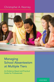 Managing School Absenteeism at Multiple Tiers: An Evidence-Based and Practical Guide for Professionals Christopher A. Kearney Author