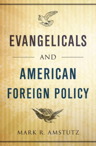 Evangelicals and American Foreign Policy Mark R. Amstutz Author