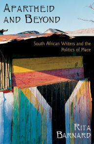 Apartheid and Beyond: South African Writers and the Politics of Place Rita Barnard Author