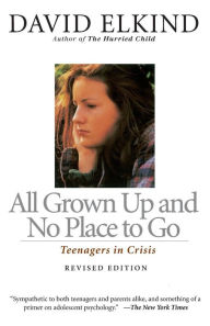 All Grown Up And No Place To Go: Teenagers In Crisis David Elkind Author