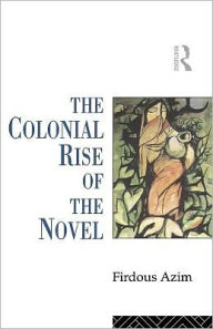 The Colonial Rise of the Novel - Firdous Azim