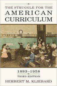 The Struggle for the American Curriculum: 1893-1958 - Herbert M. Kliebard