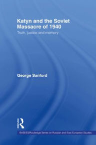 Katyn and the Soviet Massacre of 1940 - George Sanford