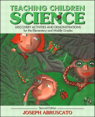 Teaching Children Science: Discovery Activities and Demonstrations for the Elementary and Middle Grades - Joseph A. Abruscato