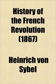 History of the French Revolution - Heinrich Von Sybel