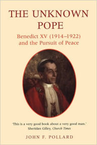 Unknown Pope: Benedict XV (1914-1922) and the Pursuit of Peace (Benedict XV (1912-1922) and the Pursuit for Peace)