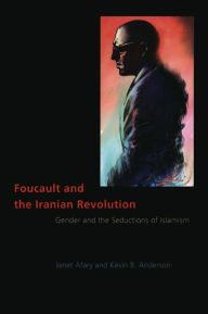 Foucault and the Iranian Revolution: Gender and the Seductions of Islamism Janet Afary Author